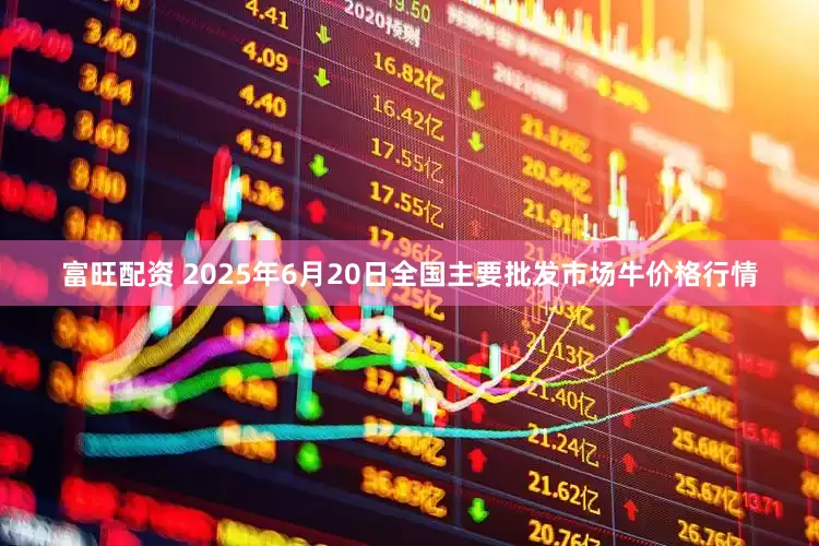 富旺配资 2025年6月20日全国主要批发市场牛价格行情