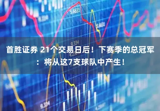 首胜证券 21个交易日后！下赛季的总冠军：将从这7支球队中产生！