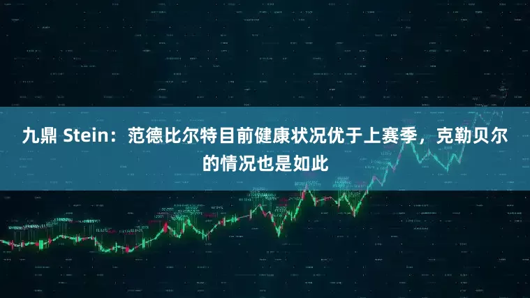 九鼎 Stein：范德比尔特目前健康状况优于上赛季，克勒贝尔的情况也是如此