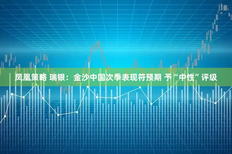 凤凰策略 瑞银：金沙中国次季表现符预期 予“中性”评级