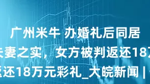 广州米牛 办婚礼后同居近1年无夫妻之实，女方被判返还18万元彩礼_大皖新闻 | 安徽网
