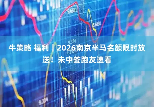 牛策略 福利｜2026南京半马名额限时放送！未中签跑友速看