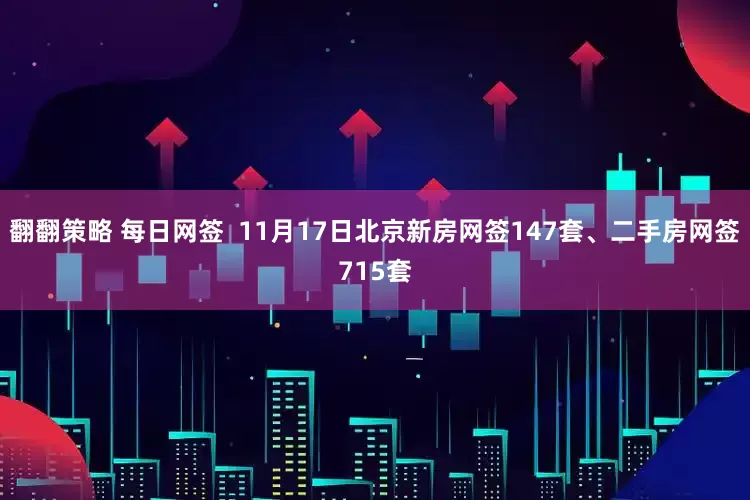 翻翻策略 每日网签  11月17日北京新房网签147套、二手房网签715套